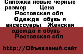 Сапожки,новые,черные размер 39 › Цена ­ 1 500 - Ростовская обл. Одежда, обувь и аксессуары » Женская одежда и обувь   . Ростовская обл.